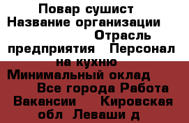 Повар-сушист › Название организации ­ Pizza Ollis › Отрасль предприятия ­ Персонал на кухню › Минимальный оклад ­ 35 000 - Все города Работа » Вакансии   . Кировская обл.,Леваши д.